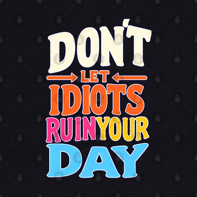 Don't let idiots ruin your day by Mad&Happy